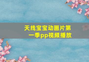 天线宝宝动画片第一季pp视频播放