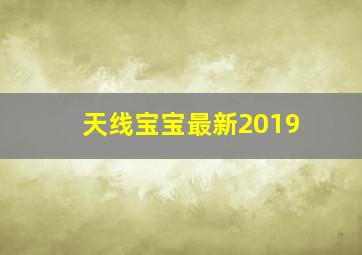 天线宝宝最新2019