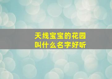 天线宝宝的花园叫什么名字好听