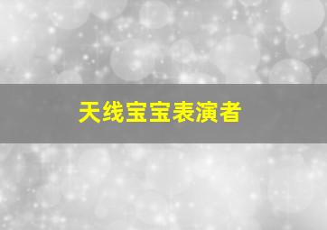 天线宝宝表演者