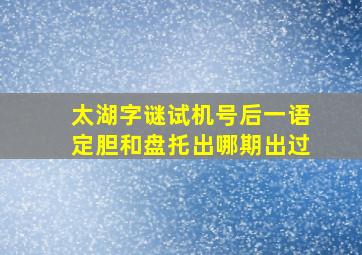 太湖字谜试机号后一语定胆和盘托出哪期出过