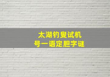 太湖钓叟试机号一语定胆字谜