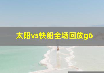 太阳vs快船全场回放g6