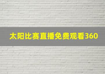 太阳比赛直播免费观看360