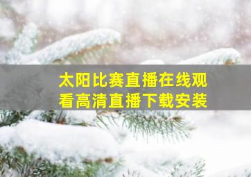 太阳比赛直播在线观看高清直播下载安装