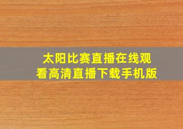 太阳比赛直播在线观看高清直播下载手机版