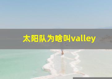 太阳队为啥叫valley