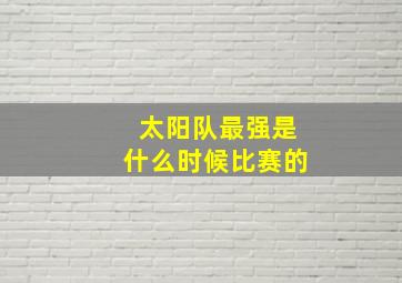 太阳队最强是什么时候比赛的