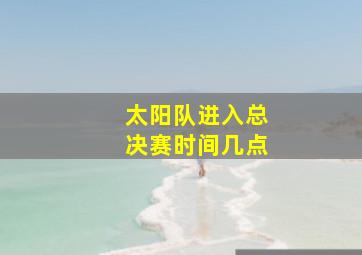 太阳队进入总决赛时间几点