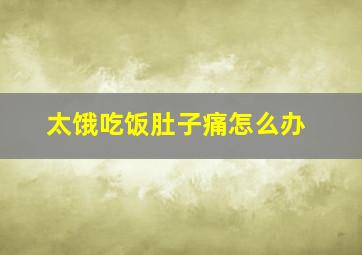 太饿吃饭肚子痛怎么办