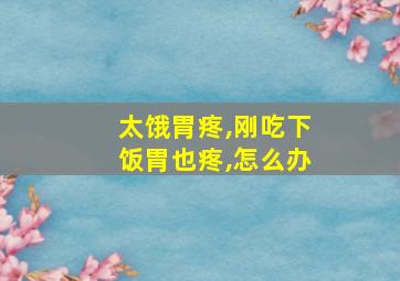 太饿胃疼,刚吃下饭胃也疼,怎么办