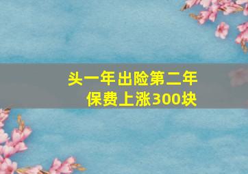 头一年出险第二年保费上涨300块