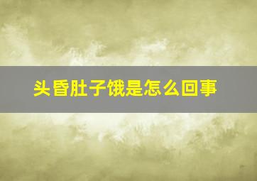 头昏肚子饿是怎么回事