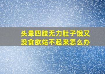 头晕四肢无力肚子饿又没食欲站不起来怎么办