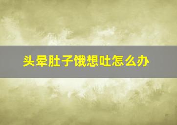 头晕肚子饿想吐怎么办