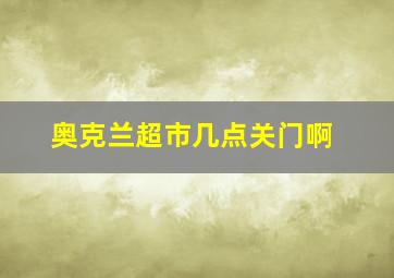 奥克兰超市几点关门啊