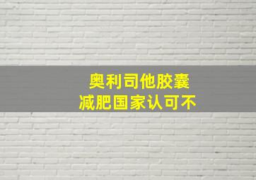 奥利司他胶囊减肥国家认可不