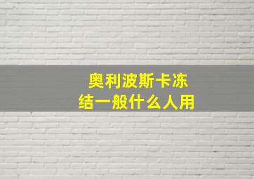 奥利波斯卡冻结一般什么人用