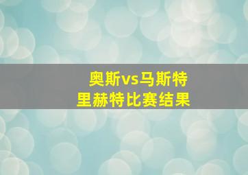 奥斯vs马斯特里赫特比赛结果