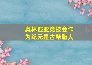 奥林匹亚竞技会作为纪元是古希腊人