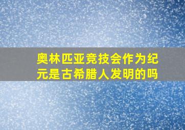 奥林匹亚竞技会作为纪元是古希腊人发明的吗