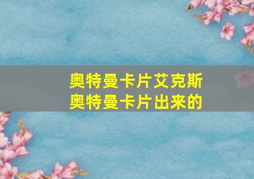 奥特曼卡片艾克斯奥特曼卡片出来的