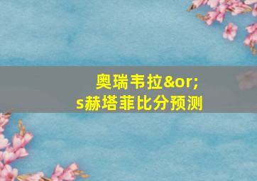 奥瑞韦拉∨s赫塔菲比分预测