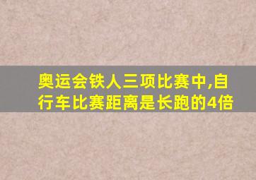 奥运会铁人三项比赛中,自行车比赛距离是长跑的4倍