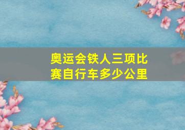 奥运会铁人三项比赛自行车多少公里