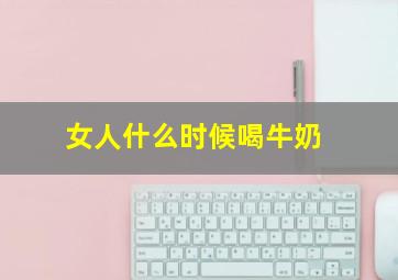 女人什么时候喝牛奶