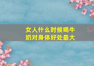 女人什么时候喝牛奶对身体好处最大