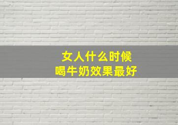 女人什么时候喝牛奶效果最好