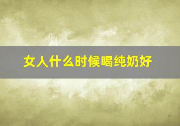 女人什么时候喝纯奶好