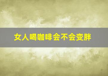 女人喝咖啡会不会变胖