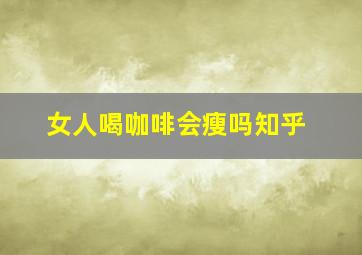 女人喝咖啡会瘦吗知乎