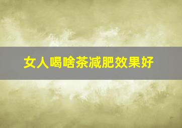 女人喝啥茶减肥效果好