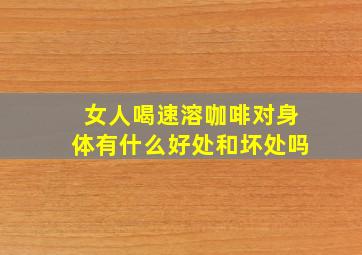 女人喝速溶咖啡对身体有什么好处和坏处吗