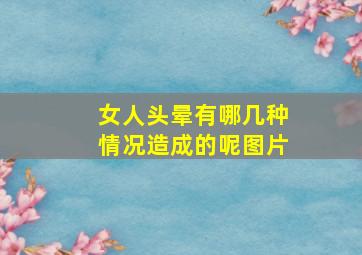 女人头晕有哪几种情况造成的呢图片