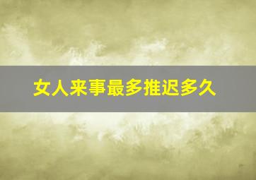 女人来事最多推迟多久