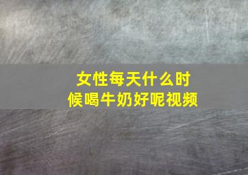 女性每天什么时候喝牛奶好呢视频