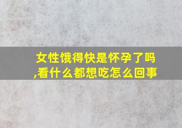 女性饿得快是怀孕了吗,看什么都想吃怎么回事