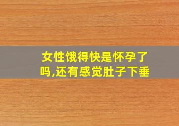 女性饿得快是怀孕了吗,还有感觉肚子下垂