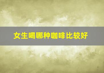 女生喝哪种咖啡比较好