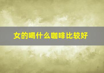 女的喝什么咖啡比较好