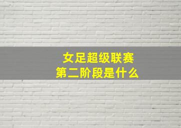 女足超级联赛第二阶段是什么