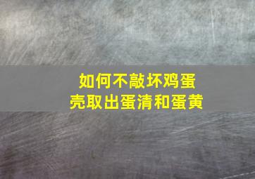 如何不敲坏鸡蛋壳取出蛋清和蛋黄