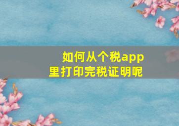 如何从个税app里打印完税证明呢