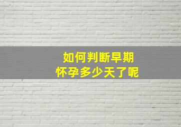 如何判断早期怀孕多少天了呢