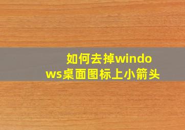 如何去掉windows桌面图标上小箭头