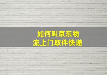 如何叫京东物流上门取件快递